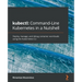 kubectl Command-Line Kubernetes in a Nutshell: Deploy, manage, and debug container workloads using the Kubernetes CLI
