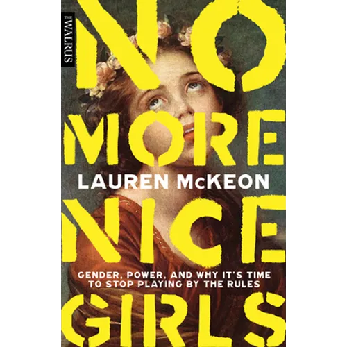No More Nice Girls: Gender, Power, and Why It's Time to Stop Playing by the Rules