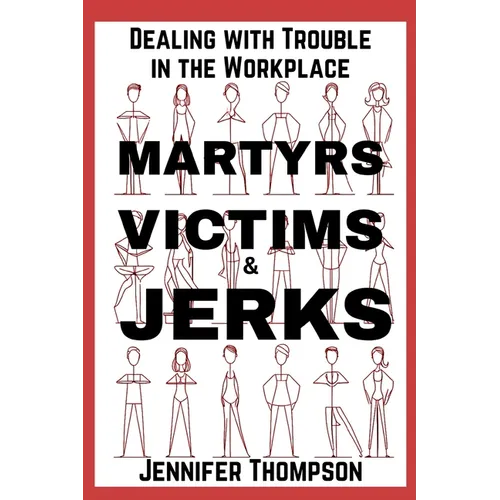 Martyrs, Victims and Jerks: Dealing with Trouble in the Workplace
