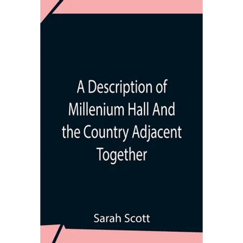 A Description Of Millenium Hall And The Country Adjacent Together With The Characters Of The Inhabitants And Such Historical Anecdotes And Reflections