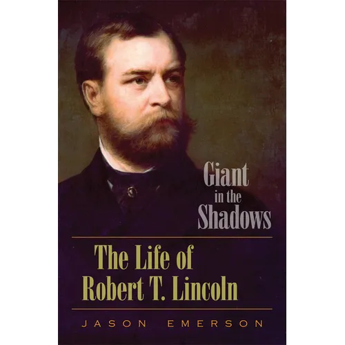 Giant in the Shadows: The Life of Robert T. Lincoln