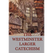 The Westminster Larger Catechism: A Classic Statement of Reformed Christian Doctrine