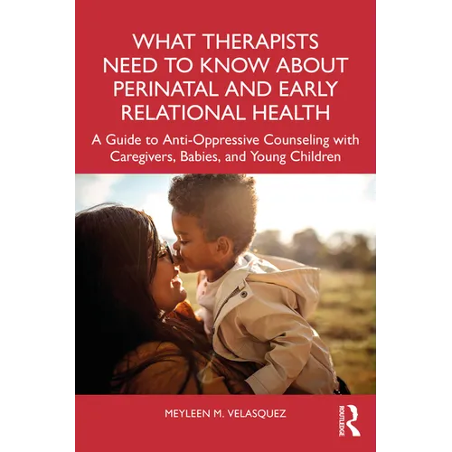 What Therapists Need to Know about Perinatal and Early Relational Health: A Guide to Anti-Oppressive Counseling with Caregivers, Babies, and Young Chi - Paperback
