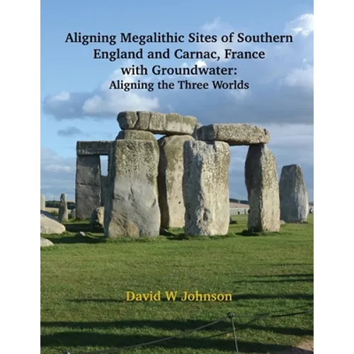 Aligning Megalithic Sites of Southern England and Carnac, France with Groundwater Features: Aligning the Three Worlds