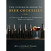 The Ultimate Guide to Beer Cocktails: 50 Creative Recipes for Combining Beer and Booze