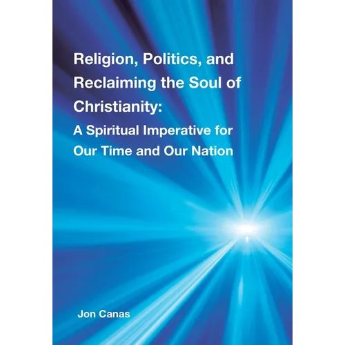 Religion, Politics, and Reclaiming the Soul of Christianity: A Spiritual Imperative for Our Time and Our Nation