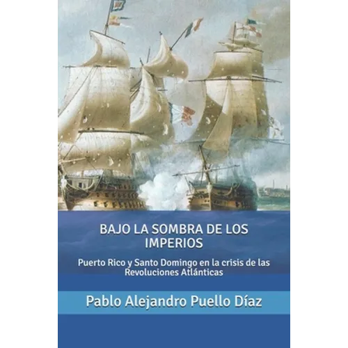 Bajo la sombra de los imperios: Puerto Rico y Santo Domingo en la crisis de las Revoluciones Atlánticas