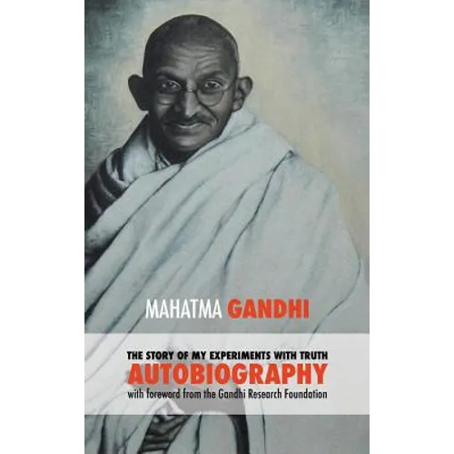 The Story of My Experiments with Truth - Mahatma Gandhi's Unabridged Autobiography: Foreword by the Gandhi Research Foundation