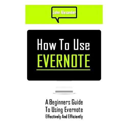 How to Use Evernote: A Beginners Guide to Using Evernote Effectively and Efficiently