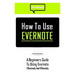How to Use Evernote: A Beginners Guide to Using Evernote Effectively and Efficiently