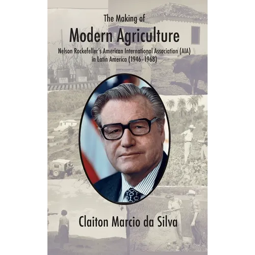 The Making of Modern Agriculture: Nelson Rockefeller's American International Association (AIA) in Latin America (1946-1968)