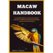 Macaw Handbook: A Complete Guide to macaw Care, species selection, Breeding and training Techniques, Nutrition and Maintenance.