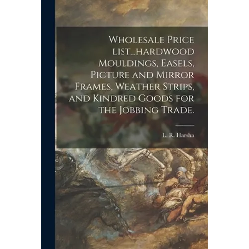 Wholesale Price List...hardwood Mouldings, Easels, Picture and Mirror Frames, Weather Strips, and Kindred Goods for the Jobbing Trade.