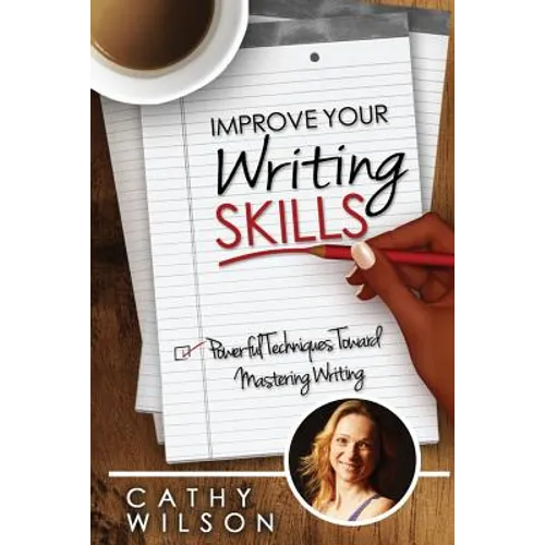 Improve Your Writing Skills: Powerful Techniques for Mastering Writing
