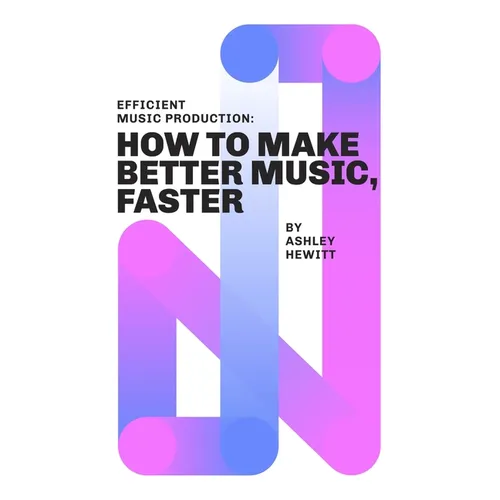 Efficient Music Production: How To Make Better Music, Faster