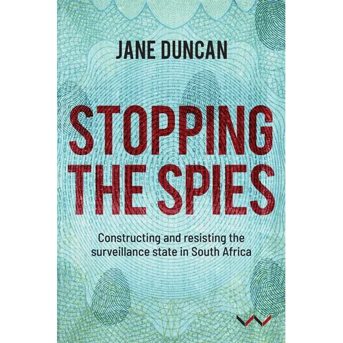 Stopping the Spies: Constructing and Resisting the Surveillance State in South Africa