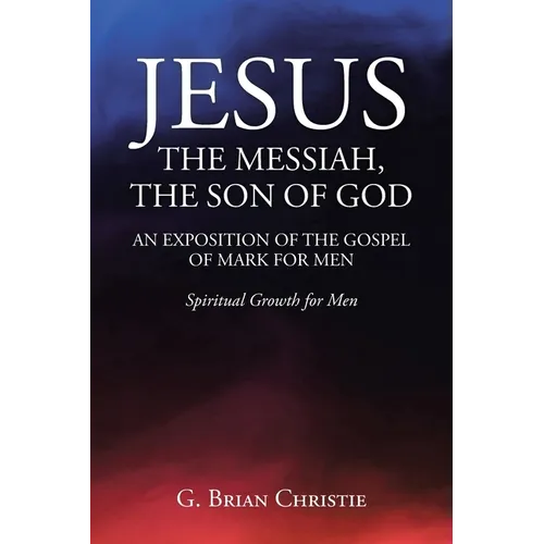 Jesus the Messiah, the Son of God an Exposition of the Gospel of Mark for Men: Spiritual Growth for Men