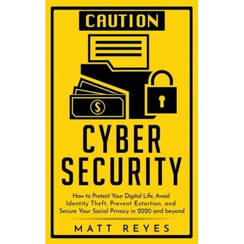 Cyber Security: How to Protect Your Digital Life, Avoid Identity Theft, Prevent Extortion, and Secure Your Social Privacy in 2020 and beyond