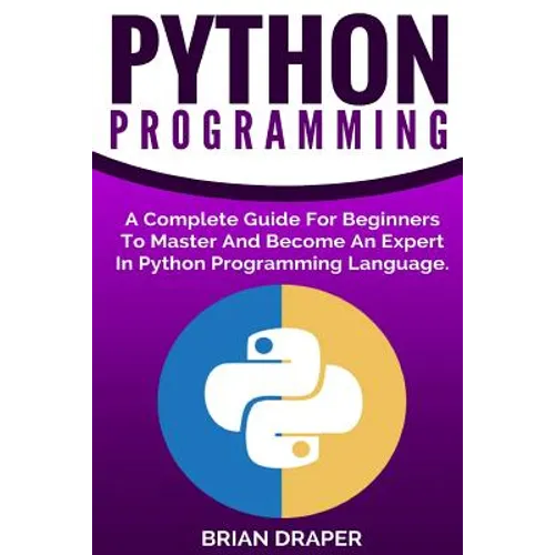 Python Programming: A Complete Guide For Beginners To Master And Become An Expert In Python Programming Language
