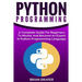 Python Programming: A Complete Guide For Beginners To Master And Become An Expert In Python Programming Language