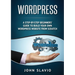 Wordpress: A Step-by-Step Beginners' Guide to Build Your Own WordPress Website from Scratch