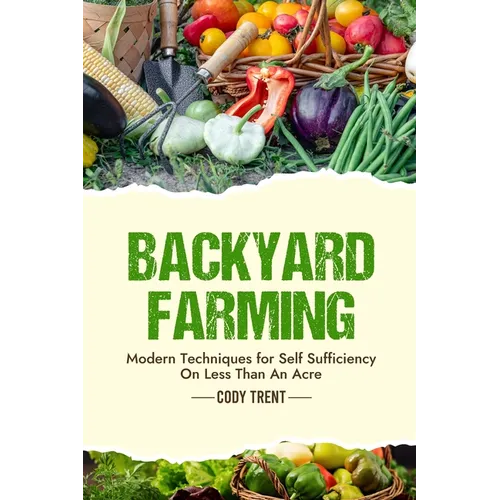 Backyard Farming: Modern Techniques for Self-Sufficiency on Less Than an Acre
