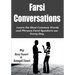 Farsi Conversations: Learn the Most Common Words and Phrases Farsi Speakers use Every Day