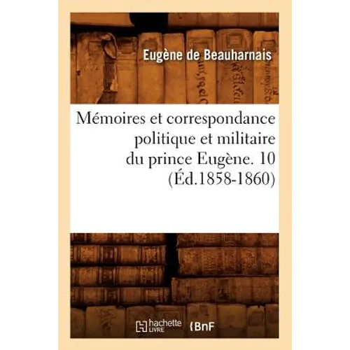 Mémoires Et Correspondance Politique Et Militaire Du Prince Eugène. 10 (Éd.1858-1860)