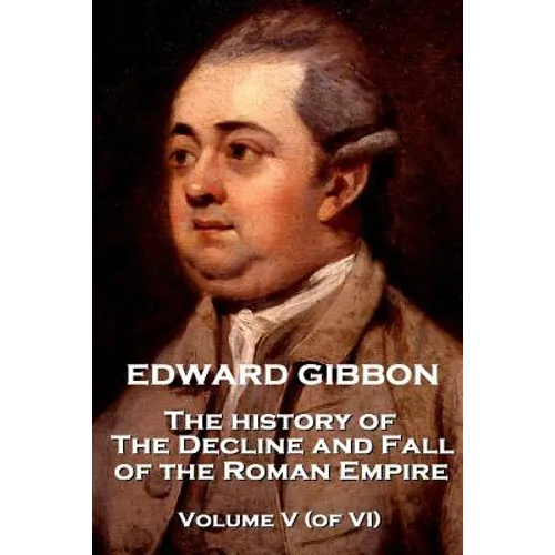 Edward Gibbon - The History of the Decline and Fall of the Roman Empire - Volume V (of VI)