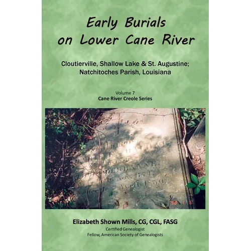 Early Burials on Lower Cane River. Cloutierville, Shallow Lake & St. Augustine, Natchitoches Parish, Louisiana. Volume 7, Cane River Creole Series