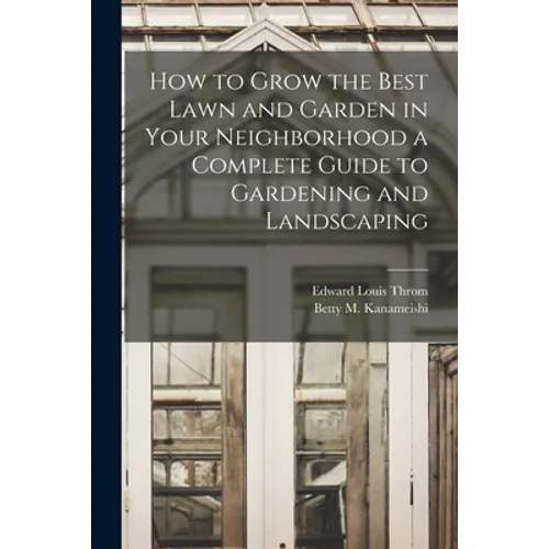 How to Grow the Best Lawn and Garden in Your Neighborhood a Complete Guide to Gardening and Landscaping - Paperback