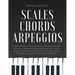 Essential Piano Scales, Chords & Arpeggios Guide - Complete Collection: 3 levels in 1 (Beginner to Advanced): Fingering, Keyboard illustration, Chord