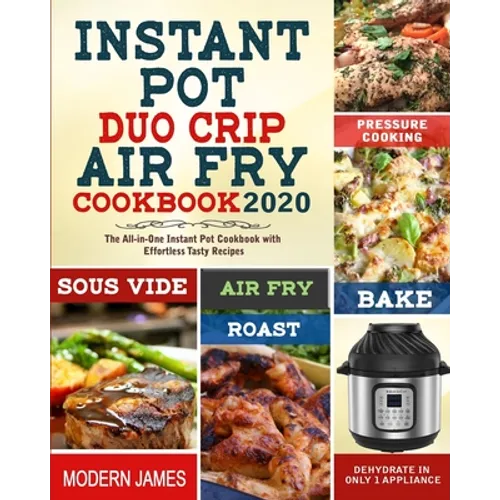 Instant Pot Duo Crip Air Fry Cookbook 2020: The All-in-One Instant Pot Cookbook with Effortless Tasty Recipes- Pressure Cooking, Sous Vide, Air fry, R