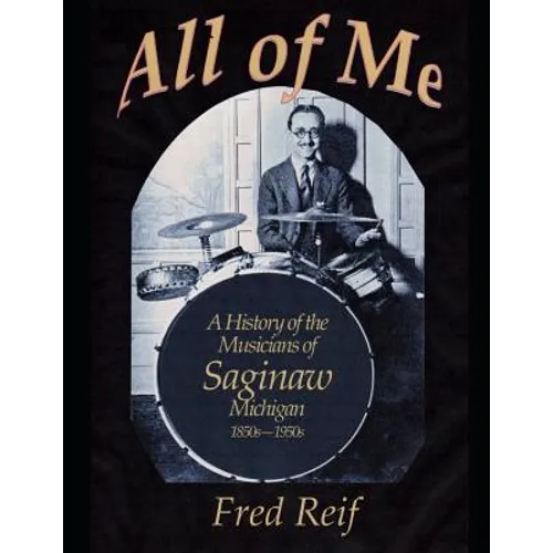 All Of Me - A History of the Musicians From Saginaw, Michigan 1850s - 1950s