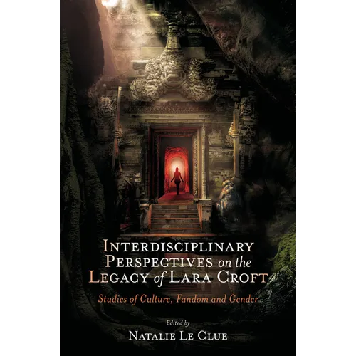 Interdisciplinary Perspectives on the Legacy of Lara Croft: Studies of Culture, Fandom and Gender