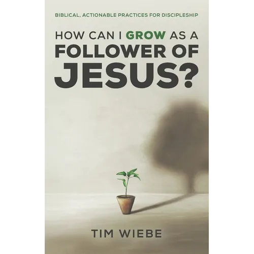 How Can I Grow as a Follower of Jesus?: Biblical, Actionable Practices for Discipleship