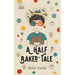 A Half Baked Tale