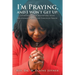 I'm Praying, and I Won't Get Up: Establishing and Solidifying Your Relationship with God Through Prayer