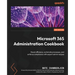 Microsoft 365 Administration Cookbook - Second Edition: Boost efficiency, automate processes, and enforce compliance with expert admin recipes