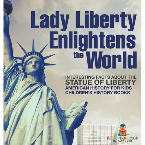 Lady Liberty Enlightens the World: Interesting Facts about the Statue of Liberty - American History for Kids Children's History Books