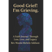 Good Grief! I'm Grieving.: A Faith Journey Through Loss, Love, and Legacy