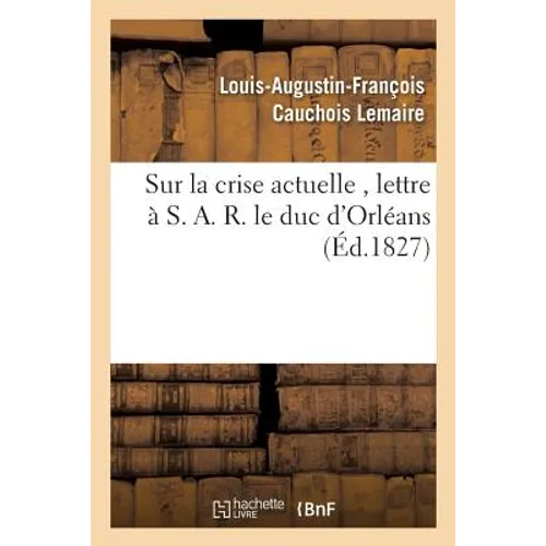 Sur La Crise Actuelle, Lettre À S. A. R. Le Duc d'Orléans 1827