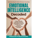 Emotional Intelligence Decoded: Improve Relationships, Social Skills and Resilience. Master Empathy, Self Awareness and Control Your Emotions. Get Suc