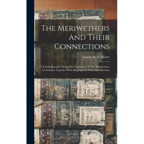 The Meriwethers And Their Connections: A Family Record, Giving The Genealogy Of The Meriwethers In America Together With Biographical Notes And Sketch