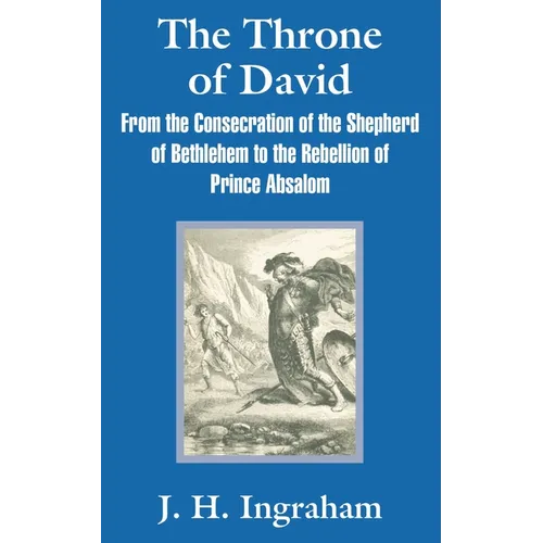 The Throne of David: From the Consecration of the Shepherd of Bethlehem to the Rebellion of Prince Absalom