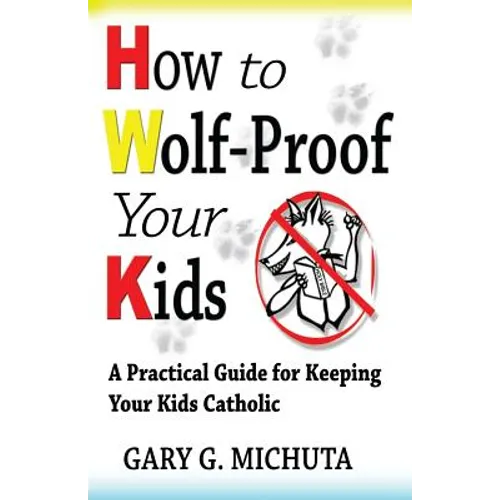 How to Wolf-proof Your Kids: A Practical Guide For Keeping Your Kids Catholic