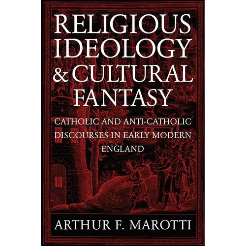 Religious Ideology and Cultural Fantasy: Catholic and Anti-Catholic Discourses in Early Modern England