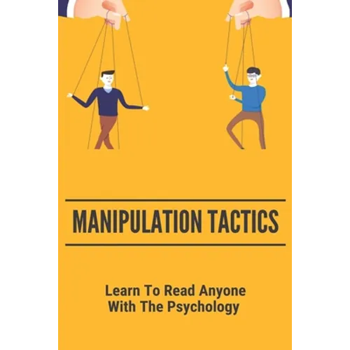 Manipulation Tactics: Learn To Read Anyone, With The Psychology: 30 Covert Emotional Manipulation Tactics