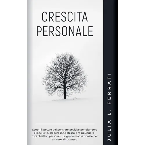 Crescita Personale: Scopri il Potere del Pensiero Positivo per Giungere alla Felicità, Credere in te Stesso e Raggiungere i tuoi Obiettivi Personali. - Paperback