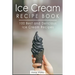 Ice Cream Recipe Book: 100 Best and Delicious Ice Cream Recipes